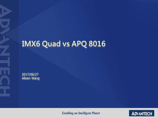 IMX6 Quad vs APQ 8016
2017/06/27
Alleen Wang
 