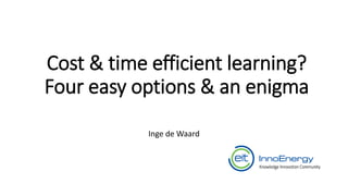 Cost & time efficient learning?
Four easy options & an enigma
Inge de Waard
 