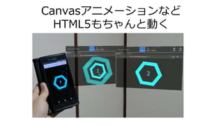 Canvasアニメーションなど
HTML5もちゃんと動く
 