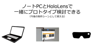 ノートPCとHoloLensで
一緒にプロトタイプ検討できる
（今後の制作シーンとして使える）
 