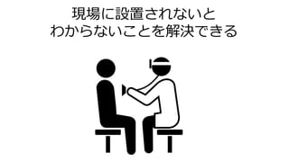 現場に設置されないと
わからないことを解決できる
 