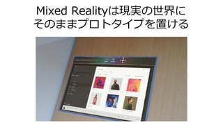Mixed Realityは現実の世界に
そのままプロトタイプを置ける
 