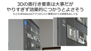3Dの奥行き要素は大事だが
やりすぎず効果的につかうとよさそう
たとえばHoloLensアプリのリスト要素は少々立体感を出してる
 