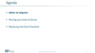 4
Agenda
Getting Your Grips on Excel Chaos
§ When to migrate
§ Moving your data to Oracle
§ Replacing the Excel frontend
 