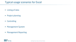 5
Typical usage scenarios for Excel
Getting Your Grips on Excel Chaos
§ Listing of data
§ Project planning
§ Controlling
§ Management System
§ Management Reporting
 