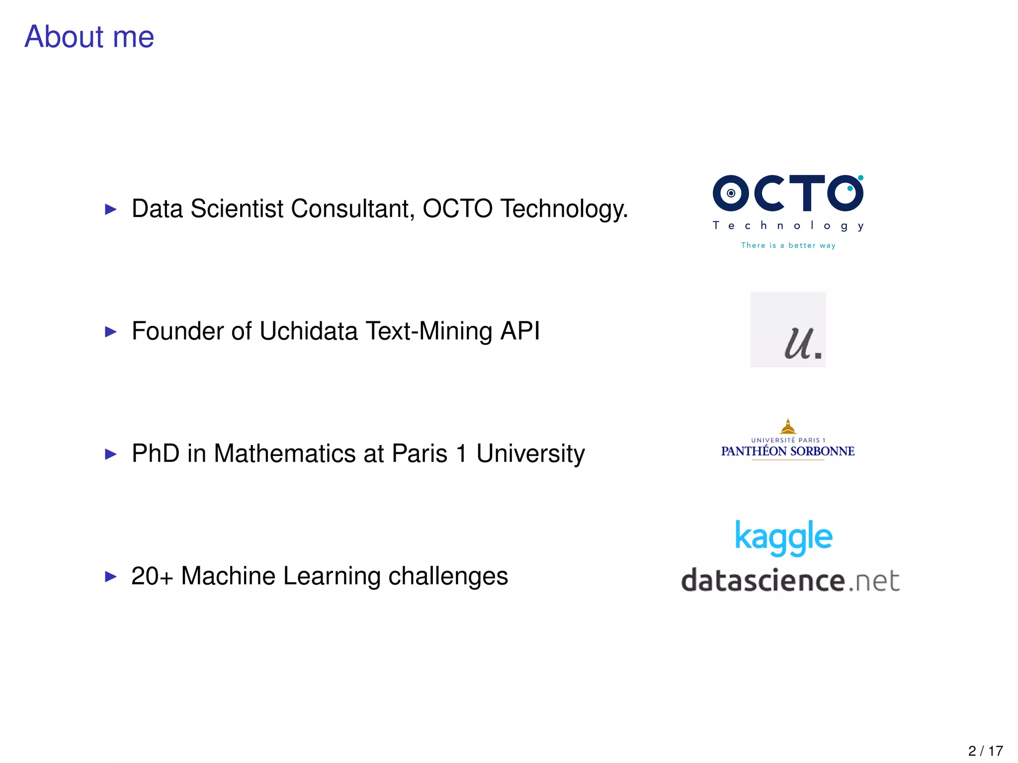 About me
Data Scientist Consultant, OCTO Technology.
Founder of Uchidata Text-Mining API
PhD in Mathematics at Paris 1 University
20+ Machine Learning challenges
2 / 17
 