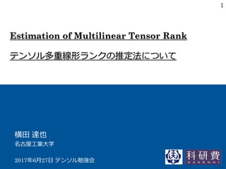Estimation of Multilinear Tensor Rank
テンソル多重線形ランクの推定法について
横田 達也
名古屋工業大学
2017年6月27日 テンソル勉強会
1
 