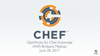 OpsWorks for Chef Automate
AWS Brisbane Meetup
June 28, 2017
 