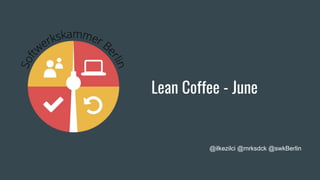 Lean Coffee - June
@ilkezilci @mrksdck @swkBerlin
 