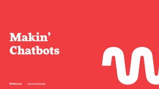 Makin’
Chatbots
@momentdesign
 