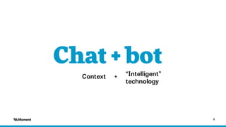 6
Chat + bot
Context “Intelligent”
technology
+
 