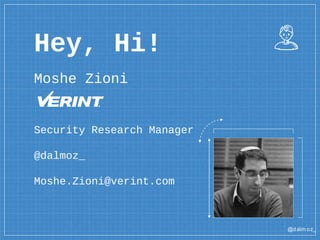 @dalm oz_
Hey, Hi!
Moshe Zioni
Security Research Manager
@dalmoz_
Moshe.Zioni@verint.com
 