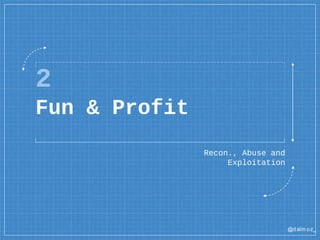@dalm oz_
2
Fun & Profit
Recon., Abuse and
Exploitation
 