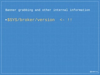 @dalm oz_
Banner grabbing and other internal information
▪$SYS/broker/version <- !!
 