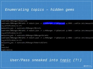 @dalm oz_
Enumerating topics – hidden gems
User/Pass sneaked into topic (?!)
 