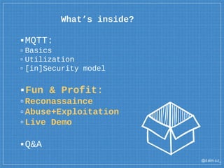 @dalm oz_
What’s inside?
▪MQTT:
▫ Basics
▫Utilization
▫ [in]Security model
▪Fun & Profit:
▫Reconassaince
▫Abuse+Exploitation
▫Live Demo
▪Q&A
 