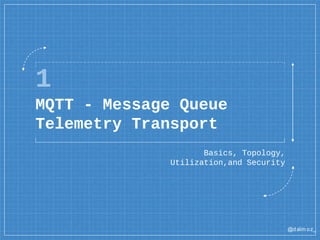 @dalm oz_
1
MQTT - Message Queue
Telemetry Transport
Basics, Topology,
Utilization,and Security
 
