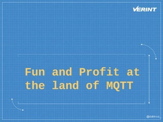 @dalm oz_
Fun and Profit at
the land of MQTT
 