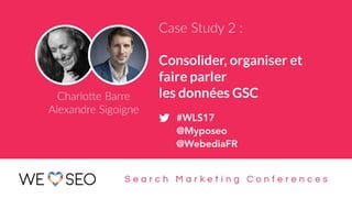#WLS2017 : Consolider, organiser et faire parler les données GSC 1
#WLS17
@Myposeo
@WebediaFR
 