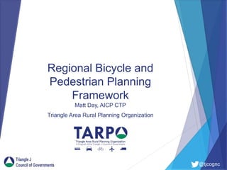 @tjcognc
Regional Bicycle and
Pedestrian Planning
Framework
Matt Day, AICP CTP
Triangle Area Rural Planning Organization
 