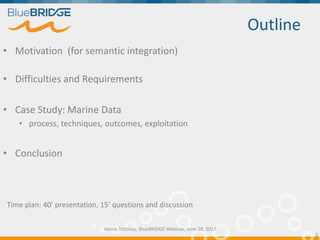 • Motivation (for semantic integration)
• Difficulties and Requirements
• Case Study: Marine Data
• process, techniques, o...