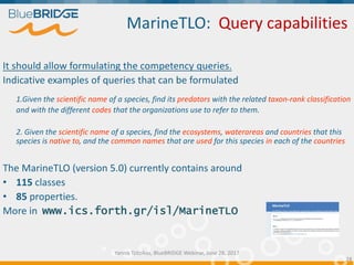 MarineTLO: Query capabilities
It should allow formulating the competency queries.
Indicative examples of queries that can ...
