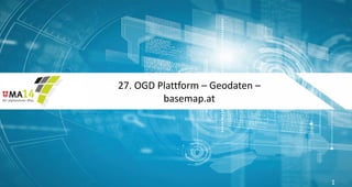 27. OGD Plattform – Geodaten –
basemap.at
1
 