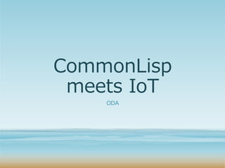 CommonLisp
meets IoT
ODA
 