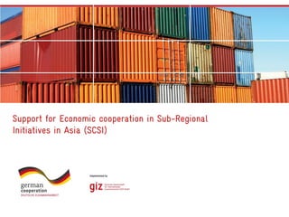 Support for Economic cooperation in Sub-Regional
Initiatives in Asia (SCSI)
 