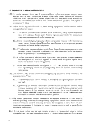 6
2.2. Хамааралтай активууд (Multiple facilities)
2.2.1. Нэг төлбөр хариуцагч болон түүнтэй хамааралтай бусад төлбөр хариуцагчдад олгосон активт
ангилал хийхдээ нийт хамааралтай активын үлдэгдлийн төлбөр барагдуулах магадлал,
боломжийн хувьд ялгаатай байгаа хэсгээс бусад хэсэгт ижил ангилал тогтооно. Уг магадлал,
боломж нь ялгаатай гэж үзсэн активын нийт хамааралтай активын үлдэгдэлд эзлэх дүн нь 25
хувиас дээшгүй байна.
2.2.2. Дараах нөхцөл бүрдсэн нэг болон хэд, хэдэн төлбөр хариуцагчид олгосон активыг нэгтгэн
хамааралтай активт тооцно:
2.2.2.1. Нэг батлан даагчтай болон нэг батлан даалт, баталгаатай, давхар барьцаа хөрөнгөтэй
эсвэл өөр хоорондоо батлан даалт, баталгаа гаргасан, санхүүгийн үйл ажиллагааны
хувьд харилцан хамааралтай төлбөр хариуцагчид;
2.2.2.2. Хувь эзэмшлийн бүтэц, бүрэлдэхүүн болон материаллаг түвшинд төлбөр хариуцагчид
хяналт тогтоох боломжтой гэж Монголбанк эсвэл банкнаас дүгнэсэн, удирдлагын хувьд
хоорондоо холбоотой төлбөр хариуцагчид;
2.2.2.3. Тухайн төлбөр хариуцагчийн санхүүгийн болон бусад үйл ажиллагаанд хяналт тогтоох,
нөлөөлөл үзүүлэх боломжтой талаар банк эсвэл Монголбанкнаас холбогдох баримтад
үндэслэн дүгнэсэн бусад төлбөр хариуцагчид;
2.2.2.4. Төлбөр хариуцагчтай үйл ажиллагаа, борлуулалт, дамжуулалтын сувгаар дамжуулан
нягт хамааралтай үйл ажиллагаа явуулдаг нь банкны зүгээс цуглуулсан баримт, мэдээ,
мэдээллээр дүгнэсэн бэлтгэн нийлүүлэгчид;
2.2.2.5. Банк эсвэл Монголбанкнаас энэ журмын 2.2.2.1-2.2.2.4-т зааснаас бусад үндэслэлээр
ижил төрлийн буюу нийтлэг нэг эрсдэл үүсгэхээр байна гэж дүгнэсэн активын төлбөр
хариуцагчид.
2.2.3. Энэ журмын 2.2.2-д заасан хамааралтай активуудад дор дурдсанаас бусад тохиолдолд нэг
ангилал тогтооно. Үүнд:
2.2.3.1. Төлбөр хариуцагчдад олгосон активууд нь давхар барьцаа хөрөнгөгүй эсвэл нэг батлан
даагчгүй;
2.2.3.2. Давхар барьцаа хөрөнгө эсвэл батлан даагчтай боловч хамааралтай активын чанар
муудахад харгалзах нийт үндсэн болон хүүгийн төлбөрийг барагдуулахад хангалттай
барьцаа хөрөнгөтэй буюу гуравдагч этгээдээр үүргийг гүйцэтгүүлэх боломжтой, мөн
ижил барьцаа хөрөнгөөр үүргийг гүйцэтгэлийг хангуулахад тэргүүн ээлжинд хангагдах
боломжтой талаар банк эсвэл Монголбанкнаас дүгнэсэн.
2.2.4. Нэг төлбөр хариуцагчид хамаарах хамааралтай активуудын материаллаг хэсгийг чанаргүй
ангилалд үнэлэхээр байгаа тохиолдолд уг төлбөр хариуцагчид олгосон бусад активын эцсийн
ангиллыг бүхэлд нь чанаргүй ангиллаар тогтооно. Энэ шаардлага нь иргэд болон өрх гэрт
олгосон активт хамаарахгүй бөгөөд эдгээрт чанаргүй ангилал тогтоох эсэхийг актив тус бүрийн
үнэлгээгээр шийдвэрлэнэ.
2.2.5. Нэгээс дээш төлбөр хариуцагчдад олгосон активууд нь хамааралтай активууд бөгөөд
тэдгээрийн аль нэг активыг чанаргүйд ангилах нь уг хамааралтай активууд дахь бусад активыг
 