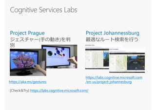 https://aka.ms/gestures
[Check&Try] https://labs.cognitive.microsoft.com/
https://labs.cognitive.microsoft.com
/en-us/project-johannesburg
 