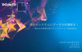御社のシステムにデータ分析機能を！
― 組み込み容易なBIプラットフォーム『Yellowfin』
Yellowfin Japan株式会社
⾜⽴ 宏之
2017/06/30
 