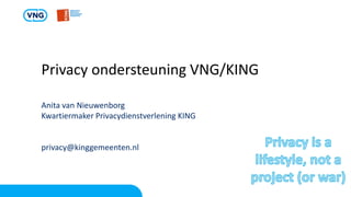 Privacy ondersteuning VNG/KING
Anita van Nieuwenborg
Kwartiermaker Privacydienstverlening KING
privacy@kinggemeenten.nl
 