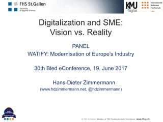 Digitalization and SME:
Vision vs. Reality
PANEL
WATIFY: Modernisation of Europe’s Industry
30th Bled eConference, 19. June 2017
Hans-Dieter Zimmermann
(www.hdzimmermann.net, @hdzimmermann)
 