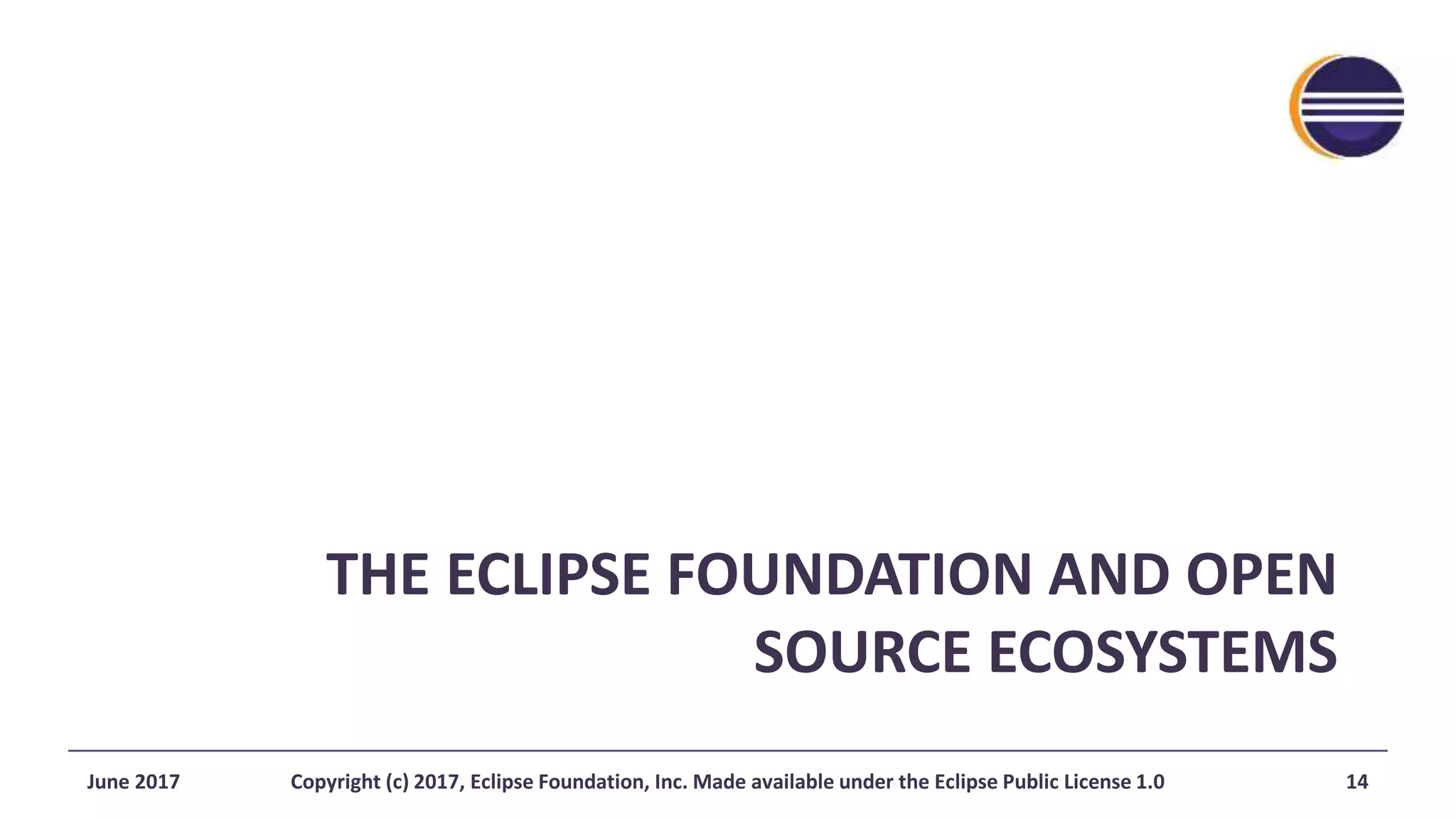 THE ECLIPSE FOUNDATION AND OPEN
SOURCE ECOSYSTEMS
June 2017 Copyright (c) 2017, Eclipse Foundation, Inc. Made available under the Eclipse Public License 1.0 14
 