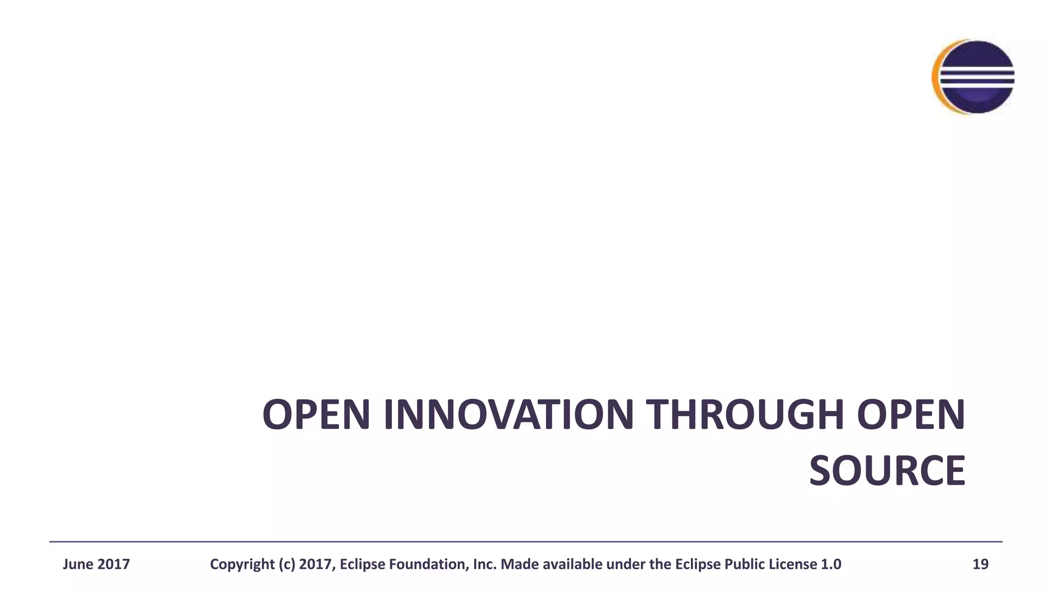 OPEN INNOVATION THROUGH OPEN
SOURCE
June 2017 Copyright (c) 2017, Eclipse Foundation, Inc. Made available under the Eclipse Public License 1.0 19
 
