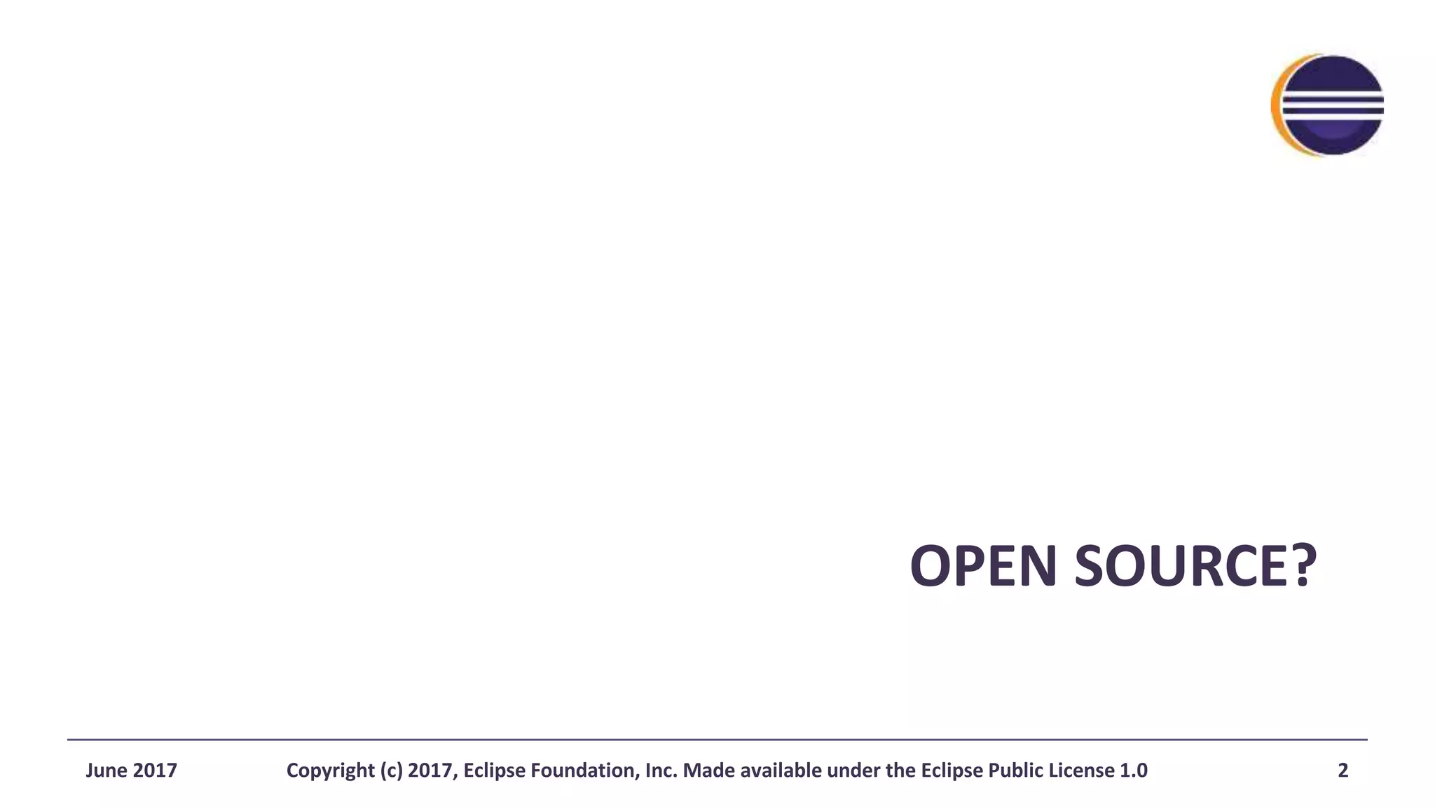 OPEN SOURCE?
June 2017 Copyright (c) 2017, Eclipse Foundation, Inc. Made available under the Eclipse Public License 1.0 2
 