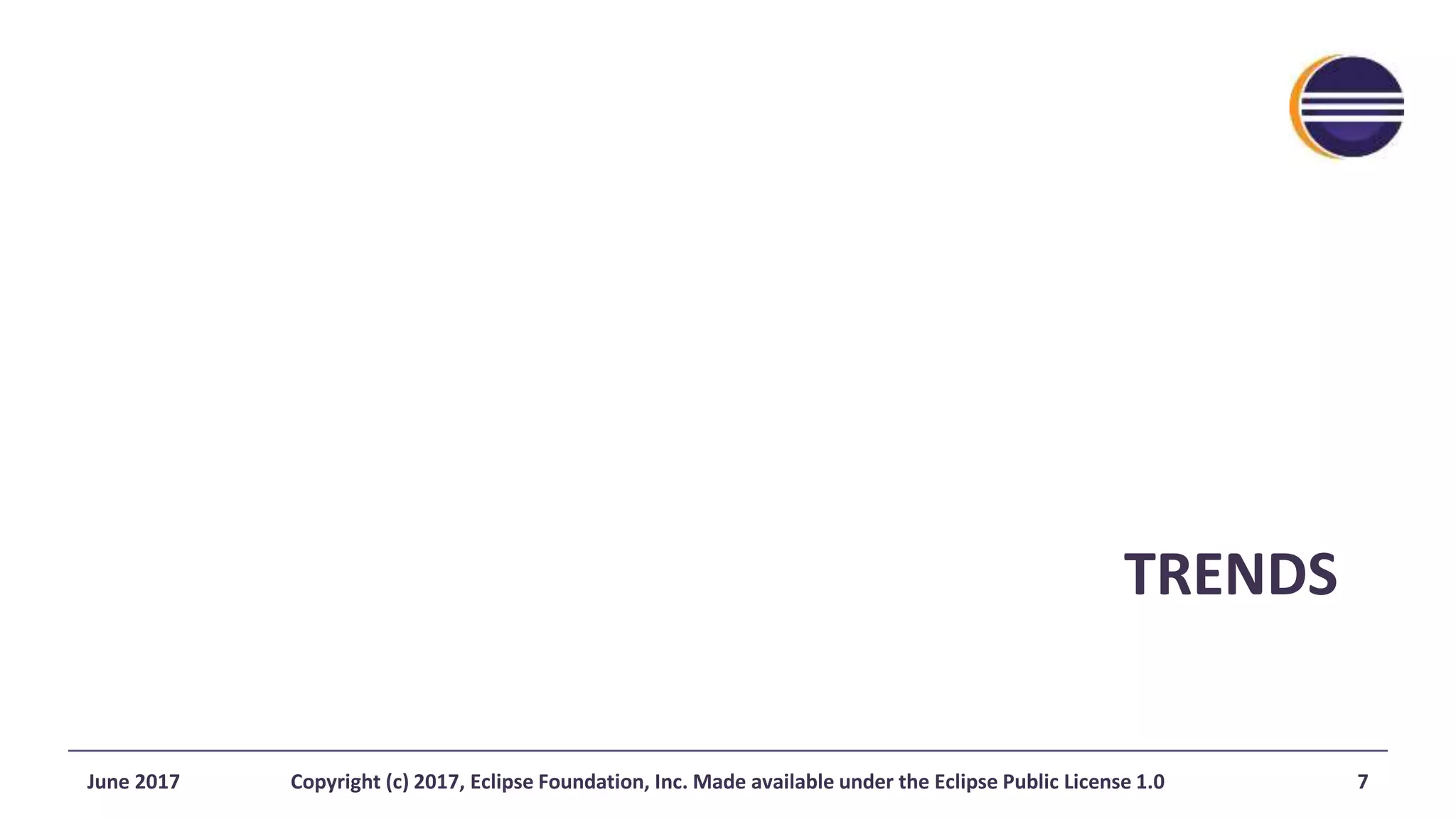 TRENDS
June 2017 Copyright (c) 2017, Eclipse Foundation, Inc. Made available under the Eclipse Public License 1.0 7
 