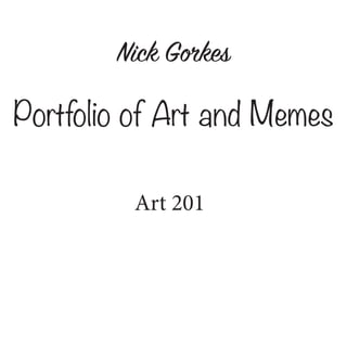 Nick Gorkes
Portfolio of Art and Memes
Art 201
 