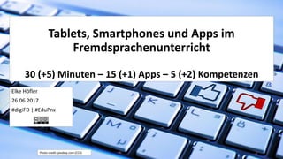 Tablets, Smartphones und Apps im
Fremdsprachenunterricht
30 (+5) Minuten – 15 (+1) Apps – 5 (+2) Kompetenzen
Elke Höfler
26.06.2017
#digiFD | #EduPnx
Photo credit: pixabay.com (CC0)
 