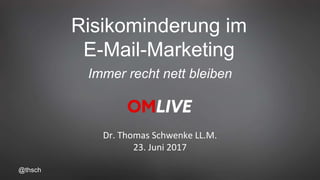 @thsch
Risikominderung im
E-Mail-Marketing
Dr. Thomas Schwenke LL.M.
23. Juni 2017
Immer recht nett bleiben
 