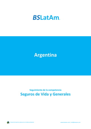 Argentina
Seguimiento de la competencia
Seguros de Vida y Generales
Antes de imprimir piense en el medio ambiente www.bslatam.com | info@bslatam.com
 