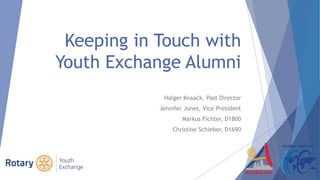 Keeping in Touch with
Youth Exchange Alumni
Holger Knaack, Past Director
Jennifer Jones, Vice President
Markus Fichter, D1800
Christine Schieber, D1690
 