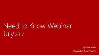 Need to Know Webinar
July 2017
@directorcia
http://about.me/ciaops
 