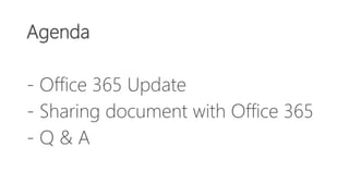 Agenda
- Office 365 Update
- Sharing document with Office 365
- Q & A
 