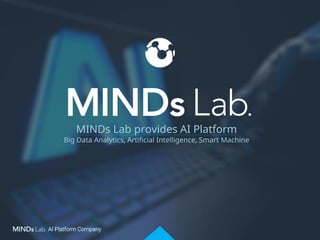 MINDs Lab provides AI Platform
Big Data Analytics, Artificial Intelligence, Smart Machine
 