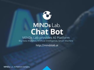 http://mindslab.ai
MINDs Lab provides AI Platform
Big Data Analytics, Artificial Intelligence, Smart Machine
Chat Bot
 