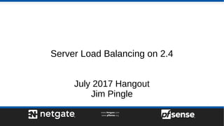 Server Load Balancing on 2.4
July 2017 Hangout
Jim Pingle
 