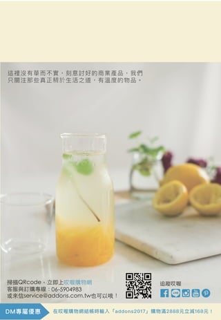 在哎喔購物網結帳時輸入「addons2017」購物滿2888元立減168元！
這裡沒有華而不實，刻意討好的商業產品，我們
只關注那些真正精於生活之道，有溫度的物品。
DM專屬優惠
 