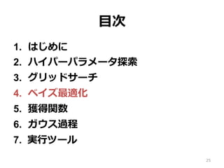 ⽬次
1.  はじめに
2.  ハイパーパラメータ探索
3.  グリッドサーチ
4.  ベイズ最適化
5.  獲得関数
6.  ガウス過程
7.  実⾏ツール
25
 